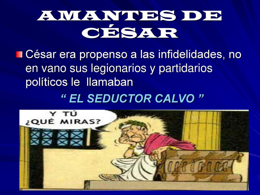 AMANTES DE CÉSAR César era propenso a las infidelidades, no en vano sus legionarios y partidarios políticos le llamaban.