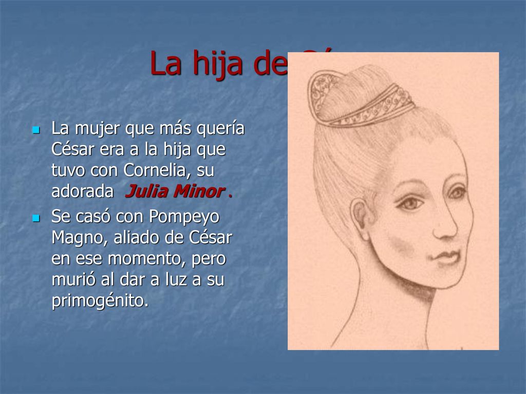 La hija de César La mujer que más quería César era a la hija que tuvo con Cornelia, su adorada Jul¡a Minor .