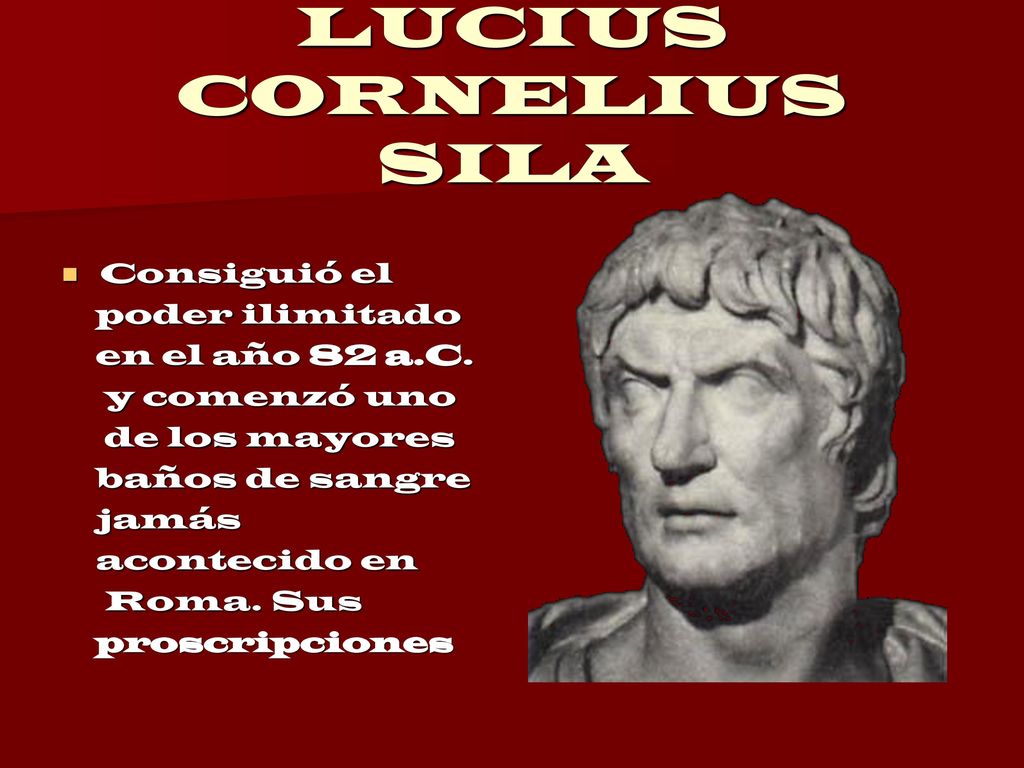 LUCIUS CORNELIUS SILA Consiguió el poder ilimitado en el año 82 a.C.