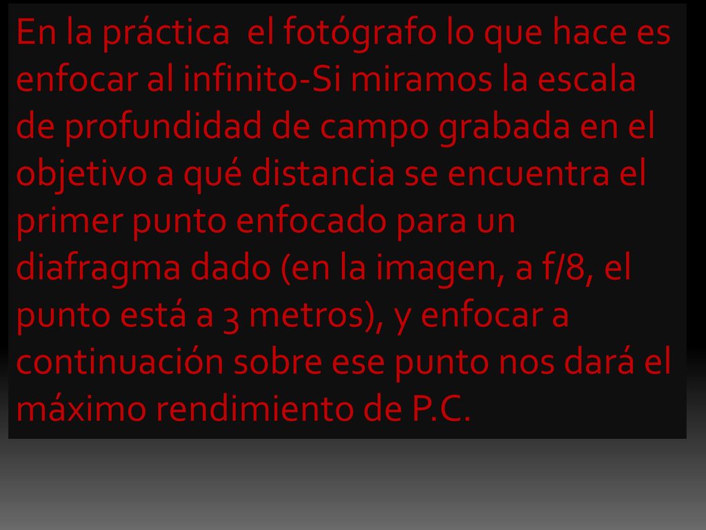 En la práctica el fotógrafo lo que hace es enfocar al infinito-Si miramos la escala de profundidad de campo grabada en el objetivo a qué distancia se encuentra el primer punto enfocado para un diafragma dado (en la imagen, a f/8, el punto está a 3 metros), y enfocar a continuación sobre ese punto nos dará el máximo rendimiento de P.C.
