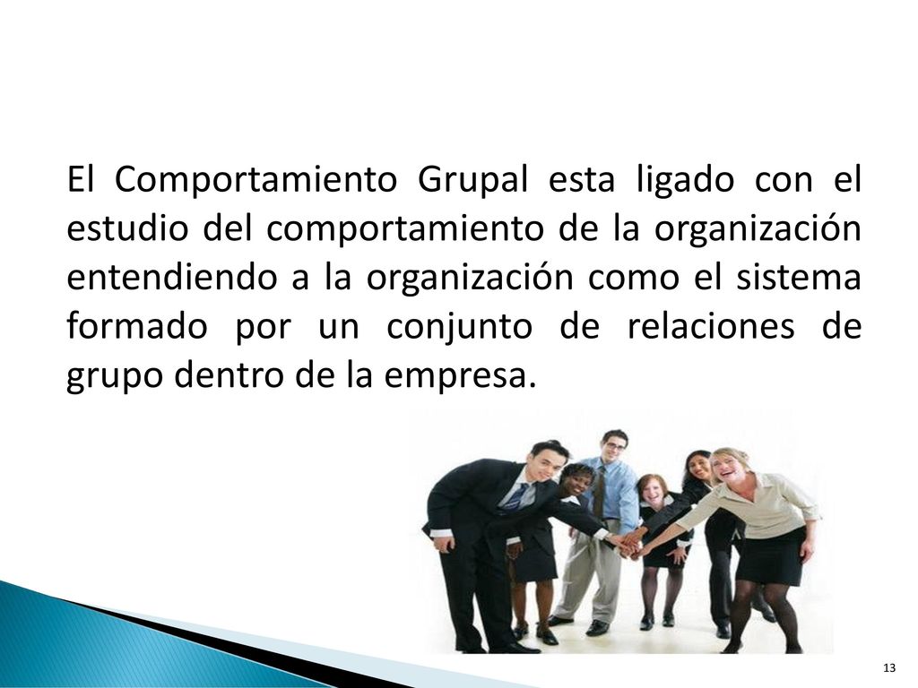 El Comportamiento Grupal esta ligado con el estudio del comportamiento de la organización entendiendo a la organización como el sistema formado por un conjunto de relaciones de grupo dentro de la empresa.