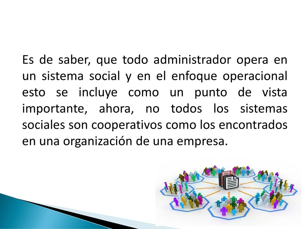 Es de saber, que todo administrador opera en un sistema social y en el enfoque operacional esto se incluye como un punto de vista importante, ahora, no todos los sistemas sociales son cooperativos como los encontrados en una organización de una empresa.