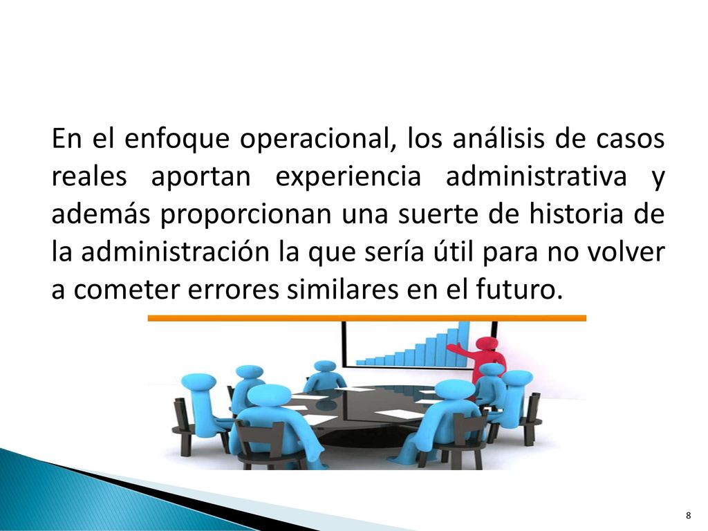 En el enfoque operacional, los análisis de casos reales aportan experiencia administrativa y además proporcionan una suerte de historia de la administración la que sería útil para no volver a cometer errores similares en el futuro.