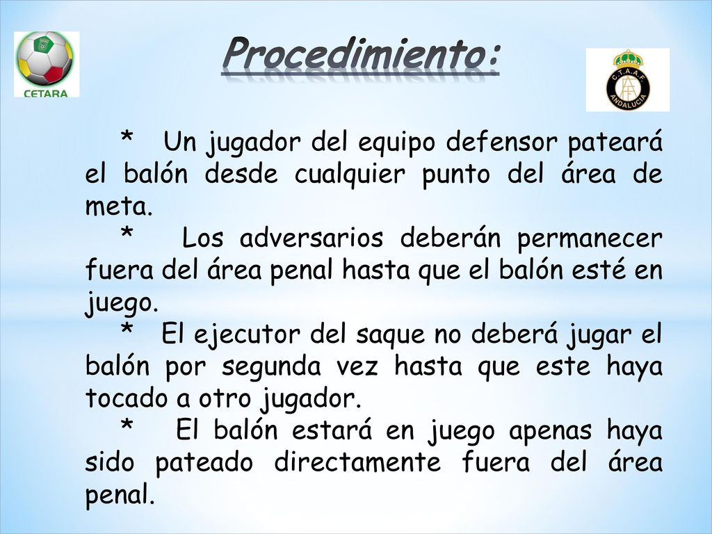 Procedimiento: * Un jugador del equipo defensor pateará el balón desde cualquier punto del área de meta.