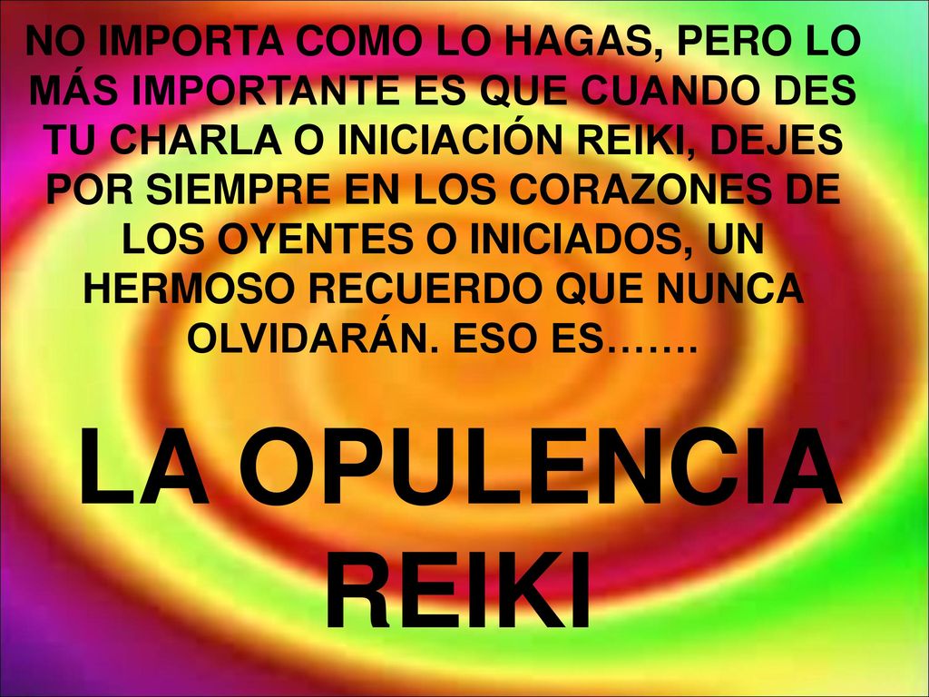 NO IMPORTA COMO LO HAGAS, PERO LO MÁS IMPORTANTE ES QUE CUANDO DES TU CHARLA O INICIACIÓN REIKI, DEJES POR SIEMPRE EN LOS CORAZONES DE LOS OYENTES O INICIADOS, UN HERMOSO RECUERDO QUE NUNCA OLVIDARÁN. ESO ES…….