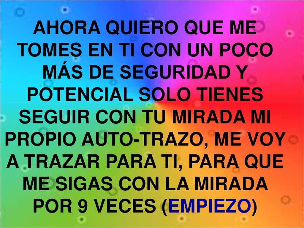AHORA QUIERO QUE ME TOMES EN TI CON UN POCO MÁS DE SEGURIDAD Y POTENCIAL SOLO TIENES SEGUIR CON TU MIRADA MI PROPIO AUTO-TRAZO, ME VOY A TRAZAR PARA TI, PARA QUE ME SIGAS CON LA MIRADA POR 9 VECES (EMPIEZO)