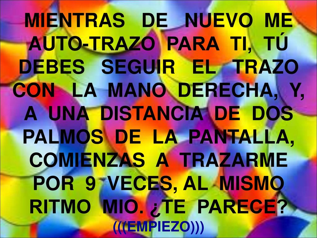 MIENTRAS DE NUEVO ME AUTO-TRAZO PARA TI, TÚ DEBES SEGUIR EL TRAZO CON LA MANO DERECHA, Y, A UNA DISTANCIA DE DOS PALMOS DE LA PANTALLA, COMIENZAS A TRAZARME POR 9 VECES, AL MISMO RITMO MIO.
