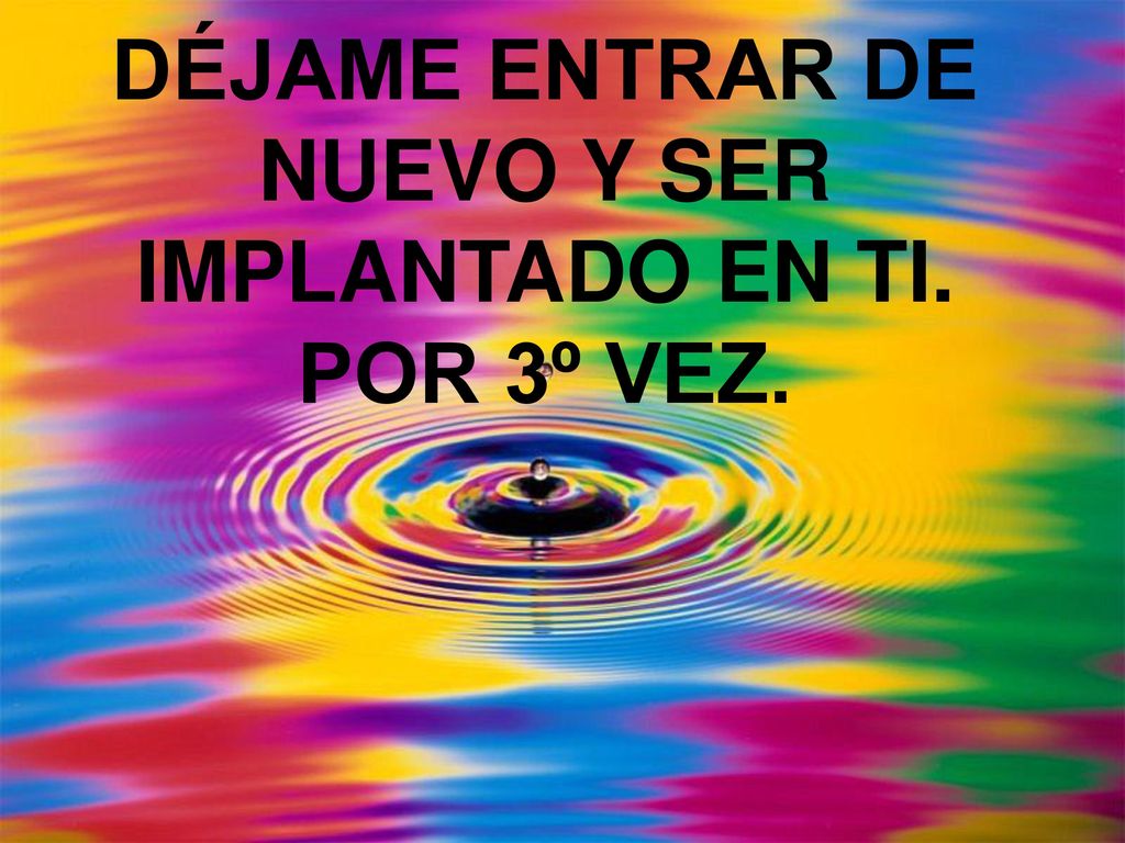 DÉJAME ENTRAR DE NUEVO Y SER IMPLANTADO EN TI. POR 3º VEZ.