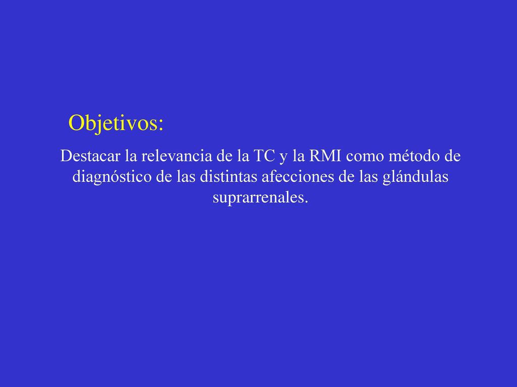 Objetivos: Destacar la relevancia de la TC y la RMI como método de diagnóstico de las distintas afecciones de las glándulas suprarrenales.