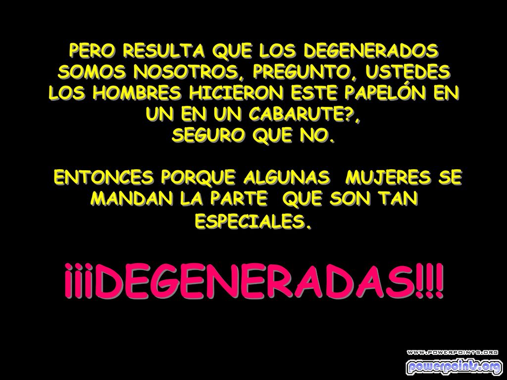 PERO RESULTA QUE LOS DEGENERADOS SOMOS NOSOTROS, PREGUNTO, USTEDES LOS HOMBRES HICIERON ESTE PAPELÓN EN UN EN UN CABARUTE , SEGURO QUE NO.