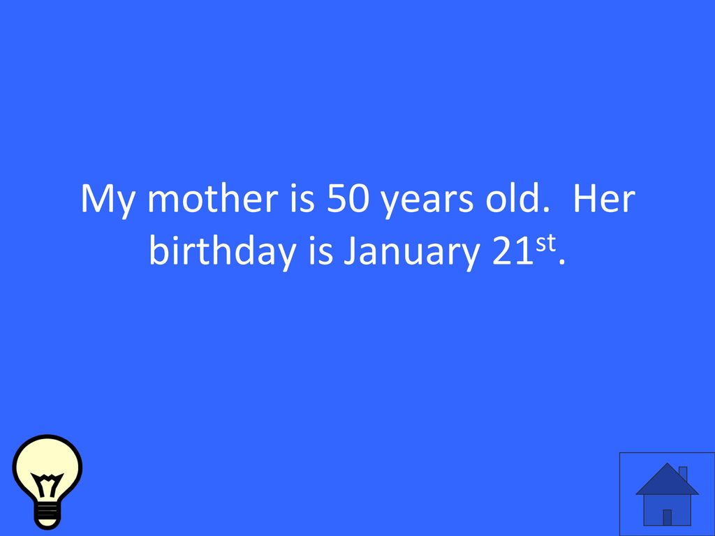 My mother is 50 years old. Her birthday is January 21st.