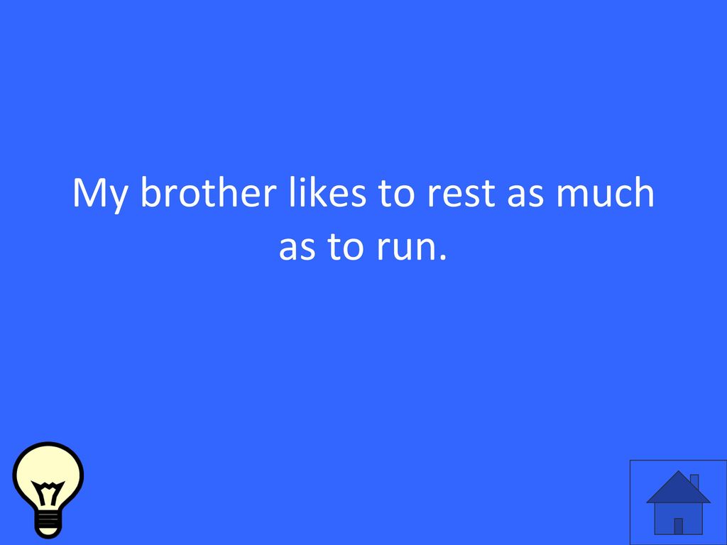 My brother likes to rest as much as to run.