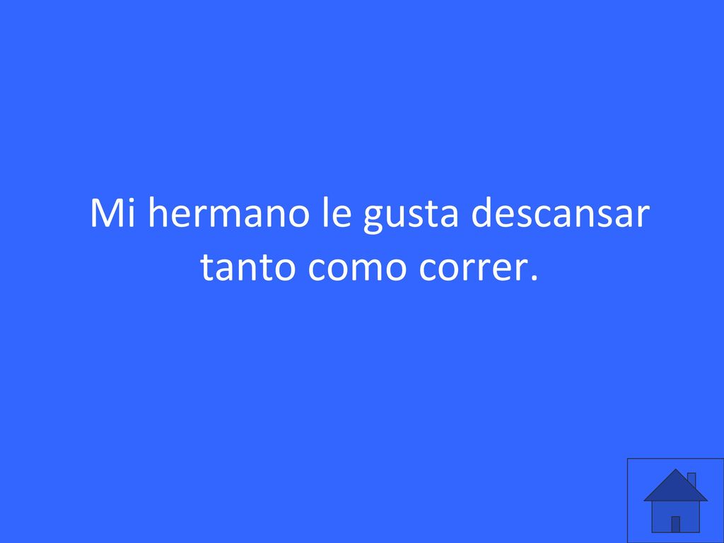 Mi hermano le gusta descansar tanto como correr.