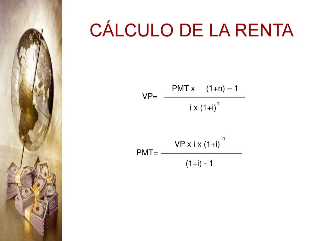 CÁLCULO DE LA RENTA PMT x (1+n) – 1 i x (1+i)n VP= VP x i x (1+i) n