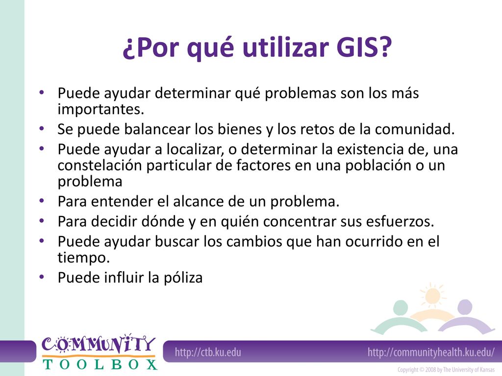 ¿Por qué utilizar GIS Puede ayudar determinar qué problemas son los más importantes. Se puede balancear los bienes y los retos de la comunidad.