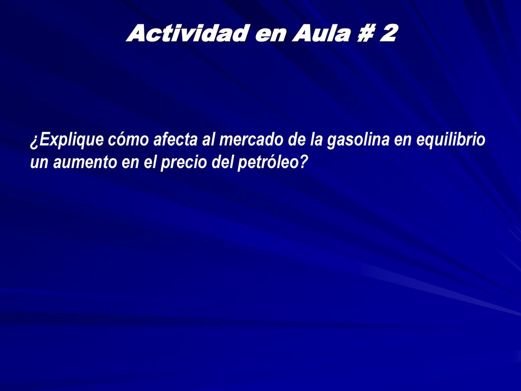 Actividad en Aula # 2 ¿Explique cómo afecta al mercado de la gasolina en equilibrio un aumento en el precio del petróleo