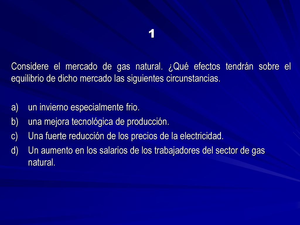 1 Considere el mercado de gas natural. ¿Qué efectos tendrán sobre el equilibrio de dicho mercado las siguientes circunstancias.