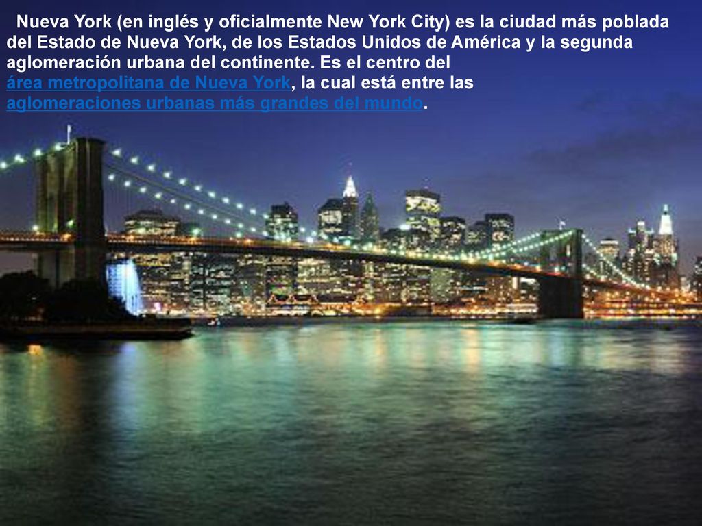 Nueva York (en inglés y oficialmente New York City) es la ciudad más poblada del Estado de Nueva York, de los Estados Unidos de América y la segunda aglomeración urbana del continente.