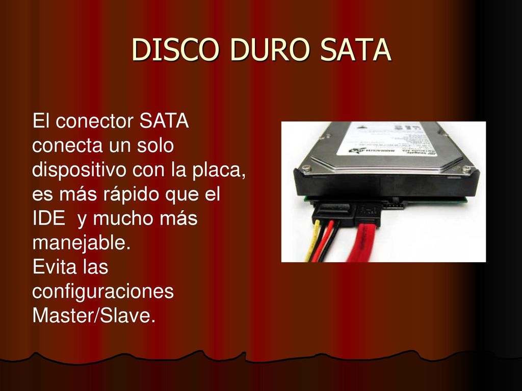 DISCO DURO SATA El conector SATA conecta un solo dispositivo con la placa, es más rápido que el IDE y mucho más manejable.