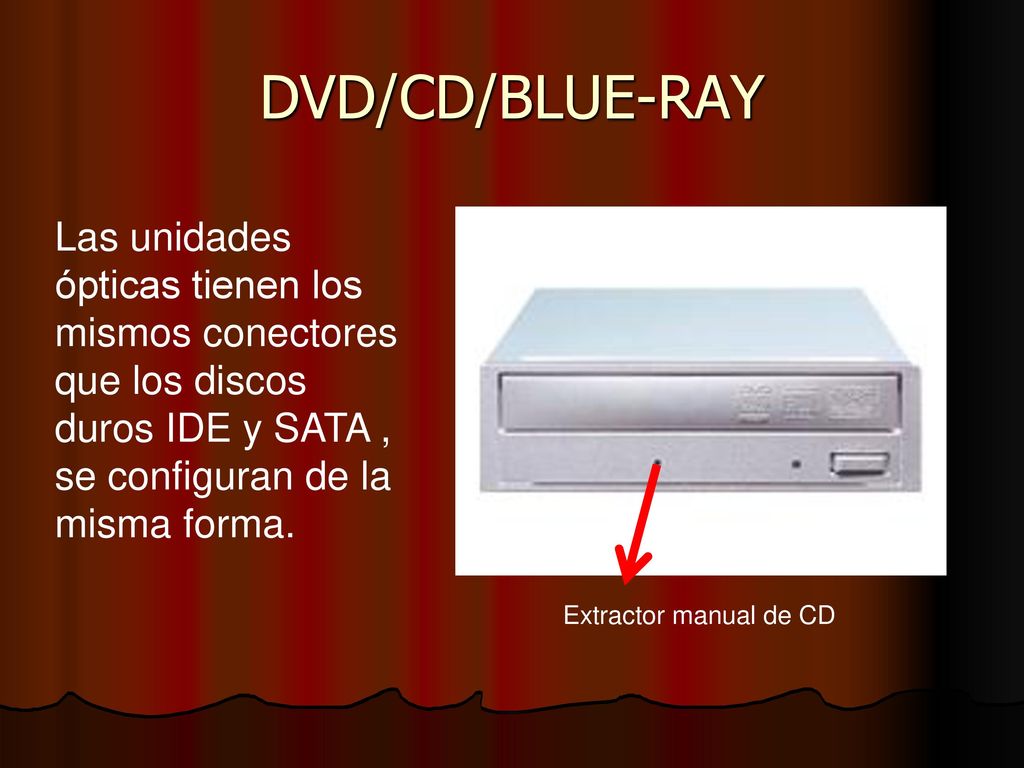 DVD/CD/BLUE-RAY Las unidades ópticas tienen los mismos conectores que los discos duros IDE y SATA , se configuran de la misma forma.