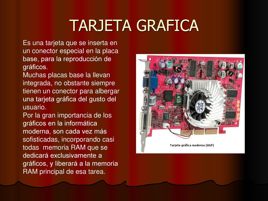 TARJETA GRAFICA Es una tarjeta que se inserta en un conector especial en la placa base, para la reproducción de gráficos.