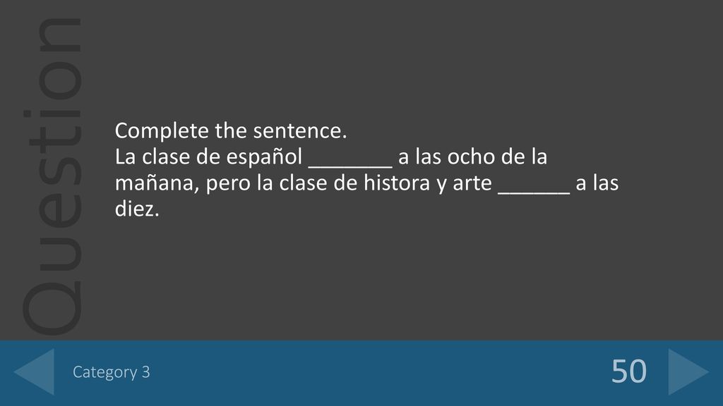 Complete the sentence. La clase de español _______ a las ocho de la mañana, pero la clase de histora y arte ______ a las diez.