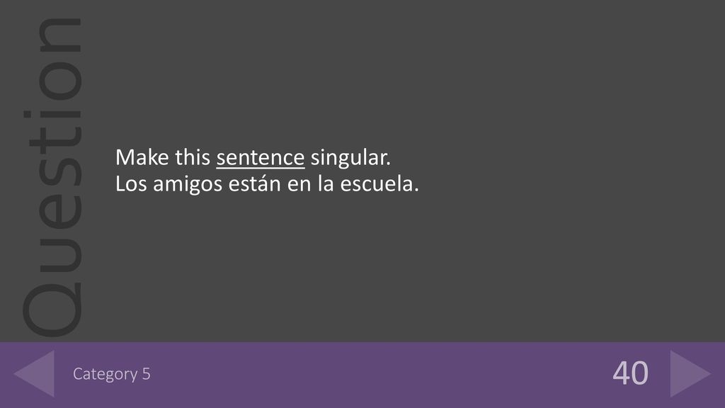 40 Make this sentence singular. Los amigos están en la escuela.