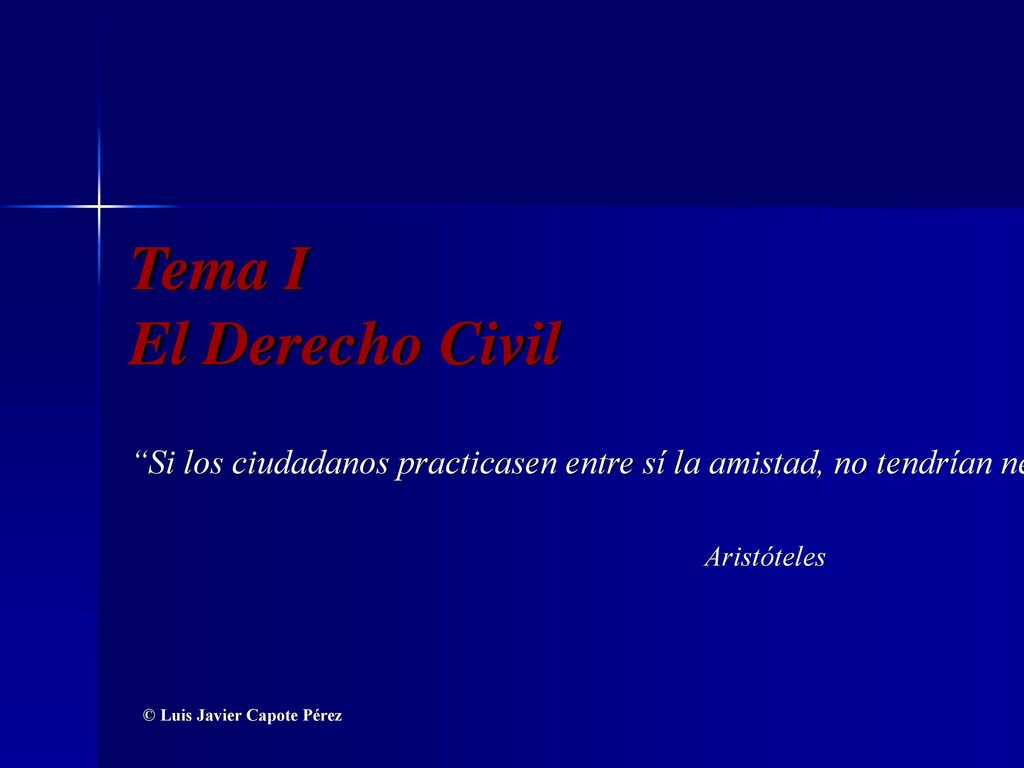 Tema I El Derecho Civil Si los ciudadanos practicasen entre sí la amistad, no tendrían necesidad de la justicia.