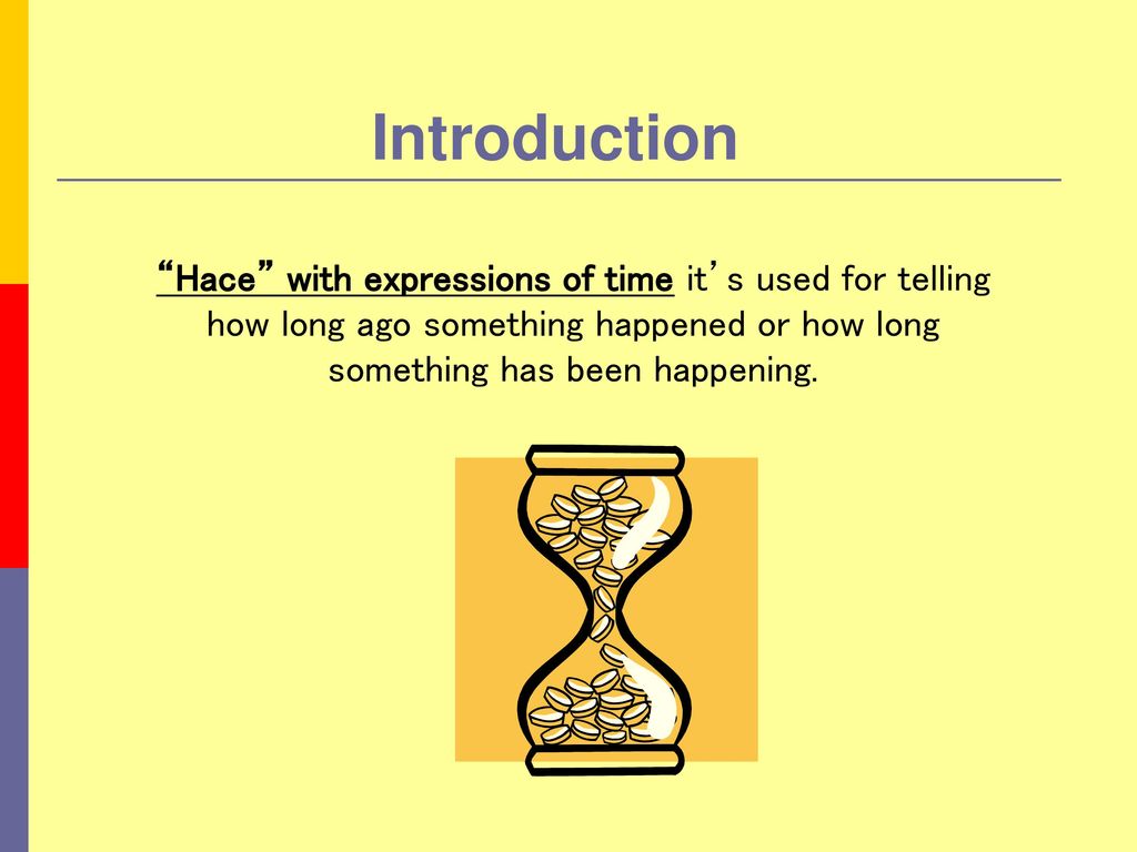 Introduction Hace with expressions of time it’s used for telling how long ago something happened or how long something has been happening.