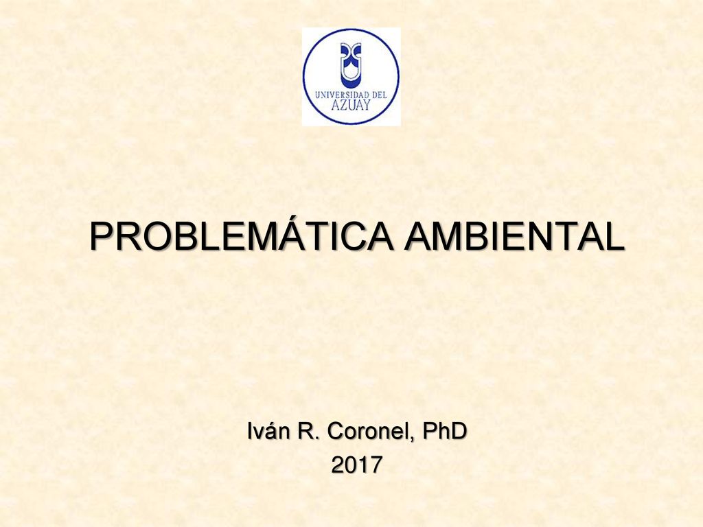 PROBLEMÁTICA AMBIENTAL Iván R. Coronel, PhD 2017