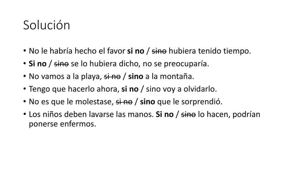 Solución No le habría hecho el favor si no / sino hubiera tenido tiempo. Si no / sino se lo hubiera dicho, no se preocuparía.