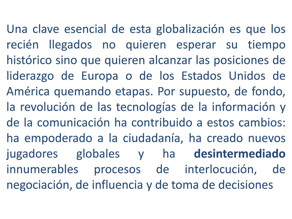 Una clave esencial de esta globalización es que los recién llegados no quieren esperar su tiempo histórico sino que quieren alcanzar las posiciones de liderazgo de Europa o de los Estados Unidos de América quemando etapas.