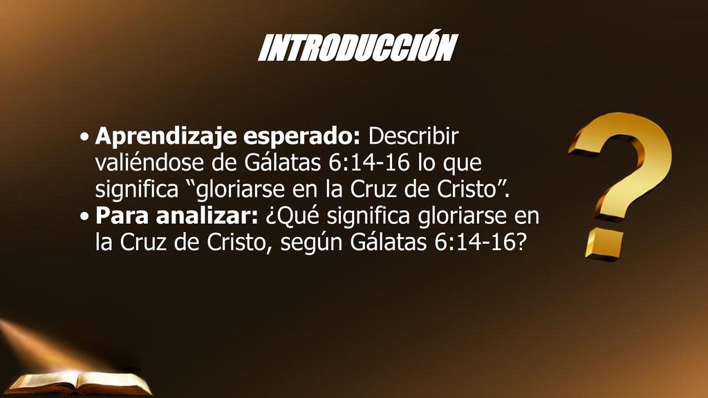 INTRODUCCIÓN Aprendizaje esperado: Describir valiéndose de Gálatas 6:14-16 lo que significa gloriarse en la Cruz de Cristo .