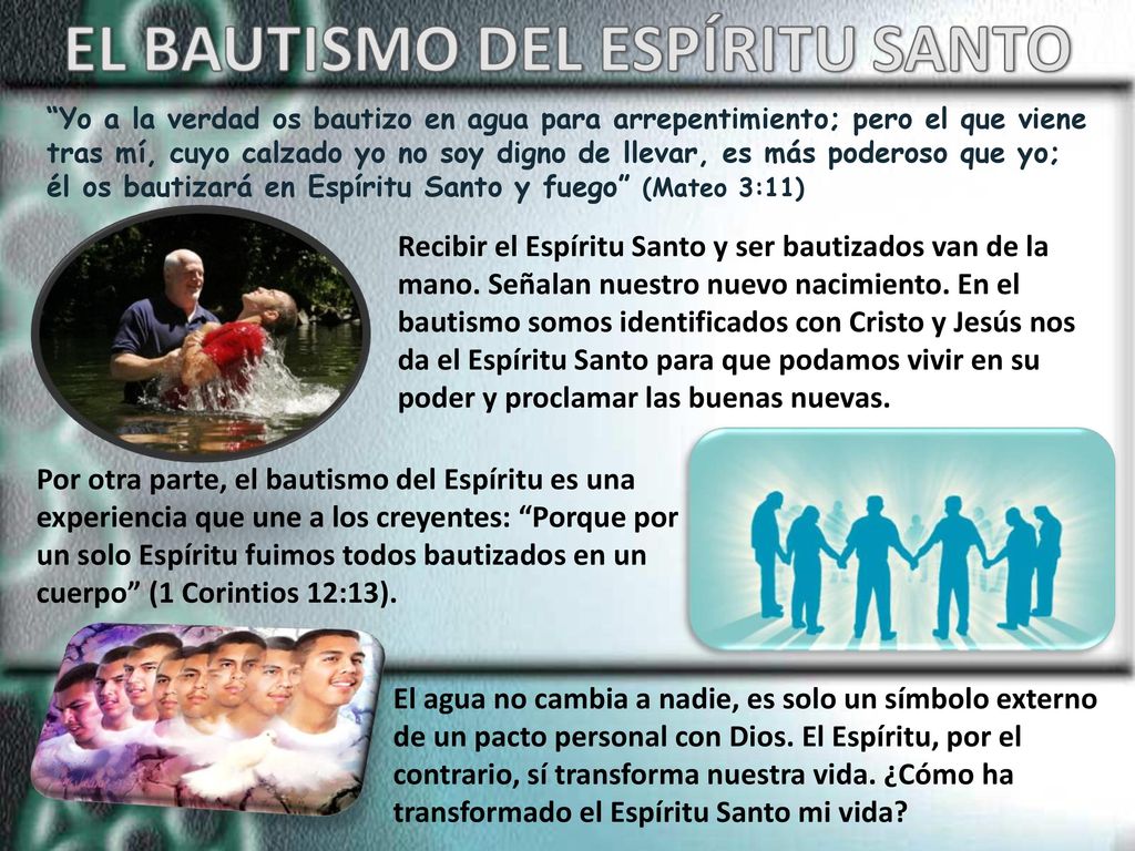 Yo a la verdad os bautizo en agua para arrepentimiento; pero el que viene tras mí, cuyo calzado yo no soy digno de llevar, es más poderoso que yo; él os bautizará en Espíritu Santo y fuego (Mateo 3:11)