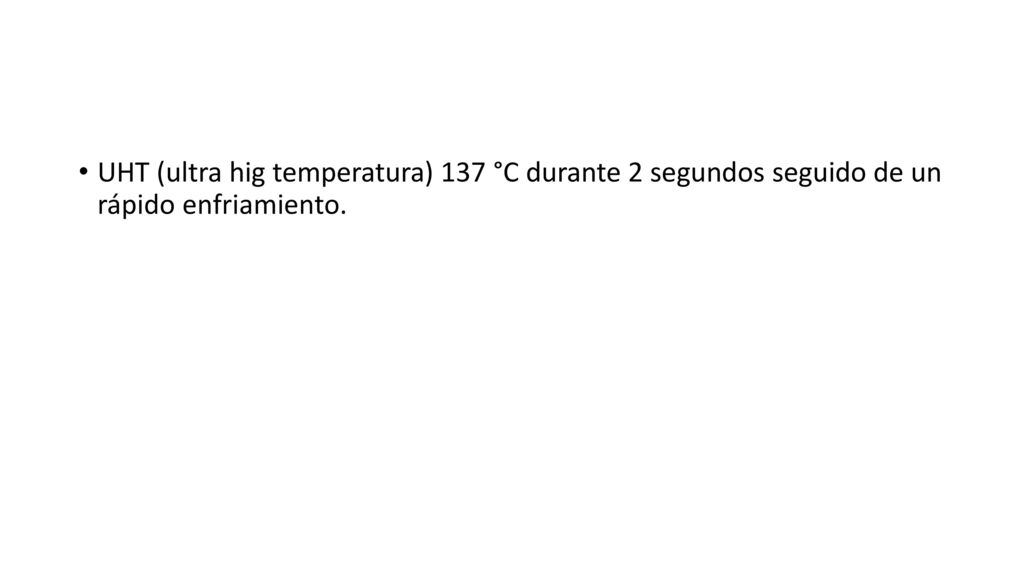 UHT (ultra hig temperatura) 137 °C durante 2 segundos seguido de un rápido enfriamiento.