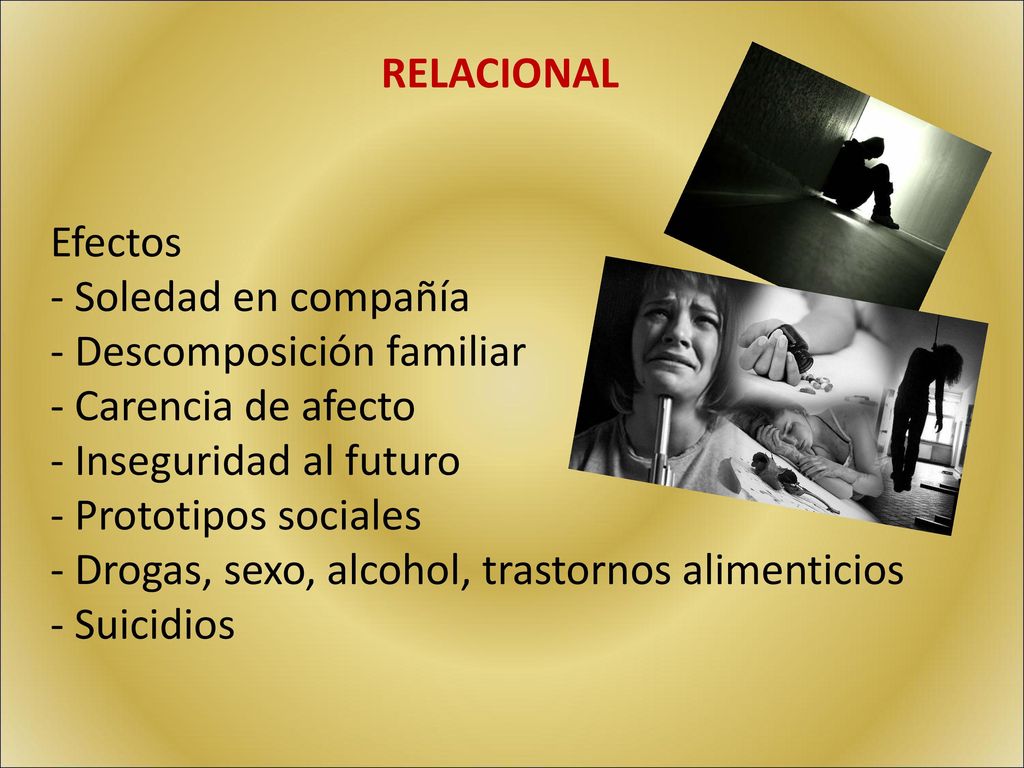 RELACIONAL Efectos. Soledad en compañía. Descomposición familiar. Carencia de afecto. Inseguridad al futuro.