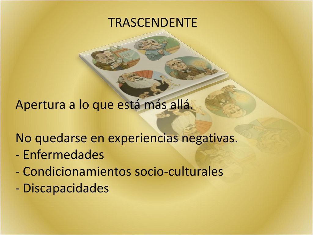 TRASCENDENTE Apertura a lo que está más allá. No quedarse en experiencias negativas. Enfermedades.