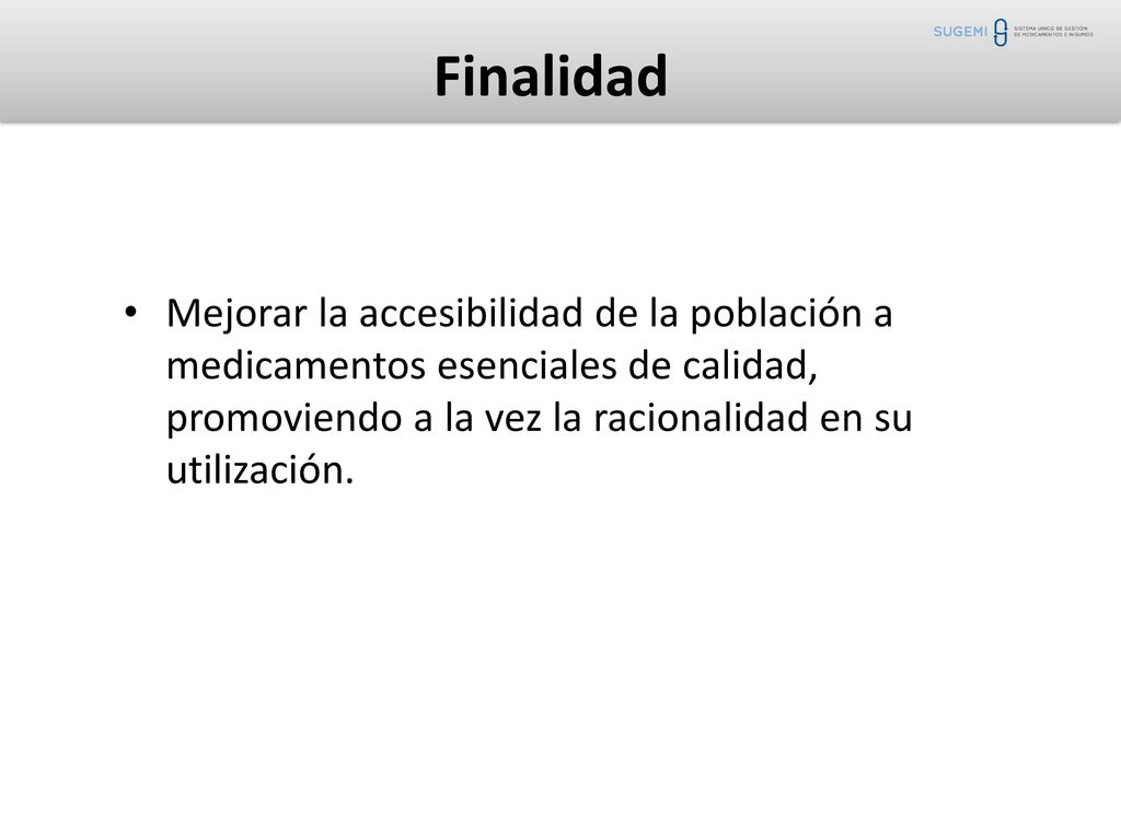 Finalidad Mejorar la accesibilidad de la población a medicamentos esenciales de calidad, promoviendo a la vez la racionalidad en su utilización.