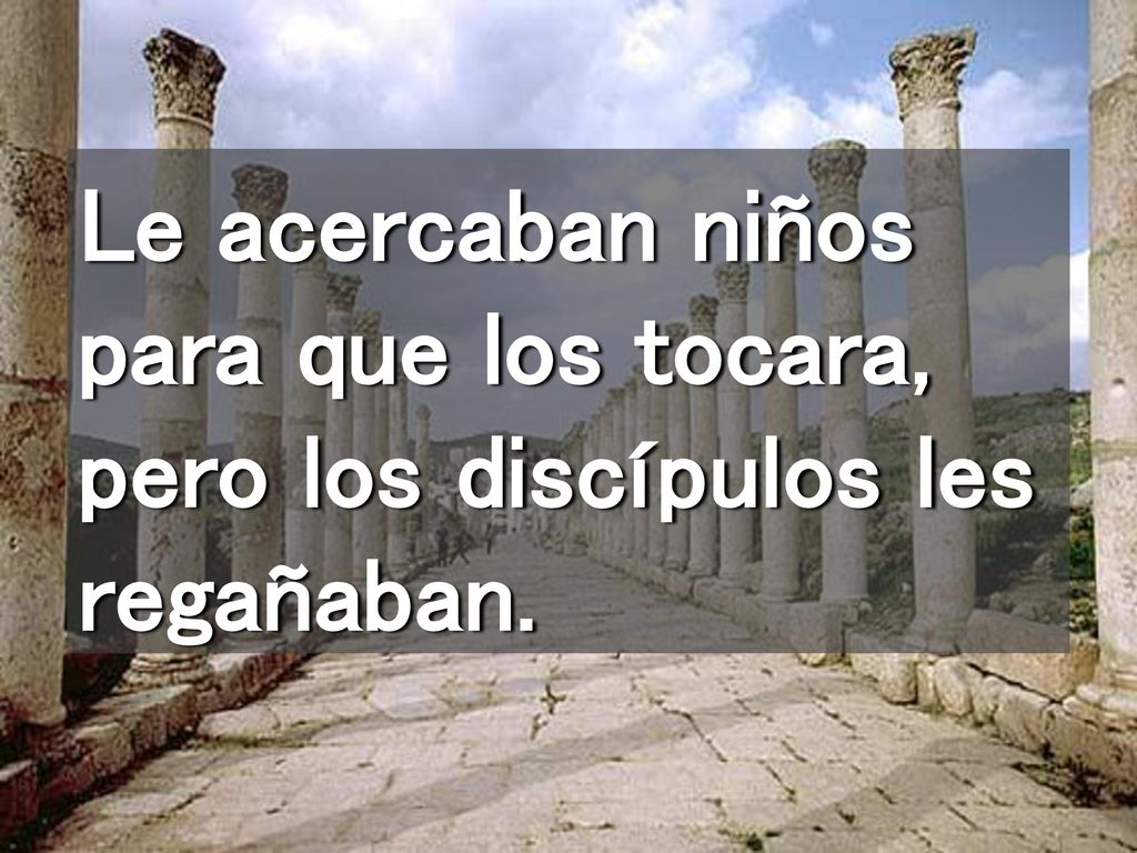 Le acercaban niños para que los tocara, pero los discípulos les regañaban.