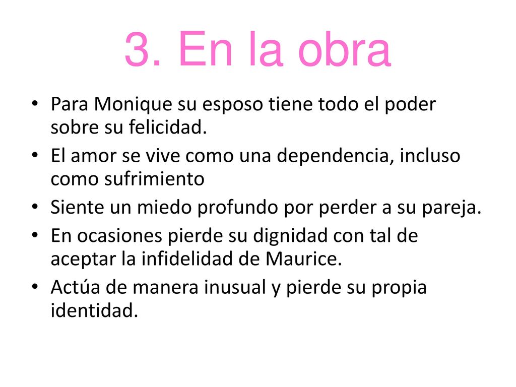 3. En la obra Para Monique su esposo tiene todo el poder sobre su felicidad. El amor se vive como una dependencia, incluso como sufrimiento.