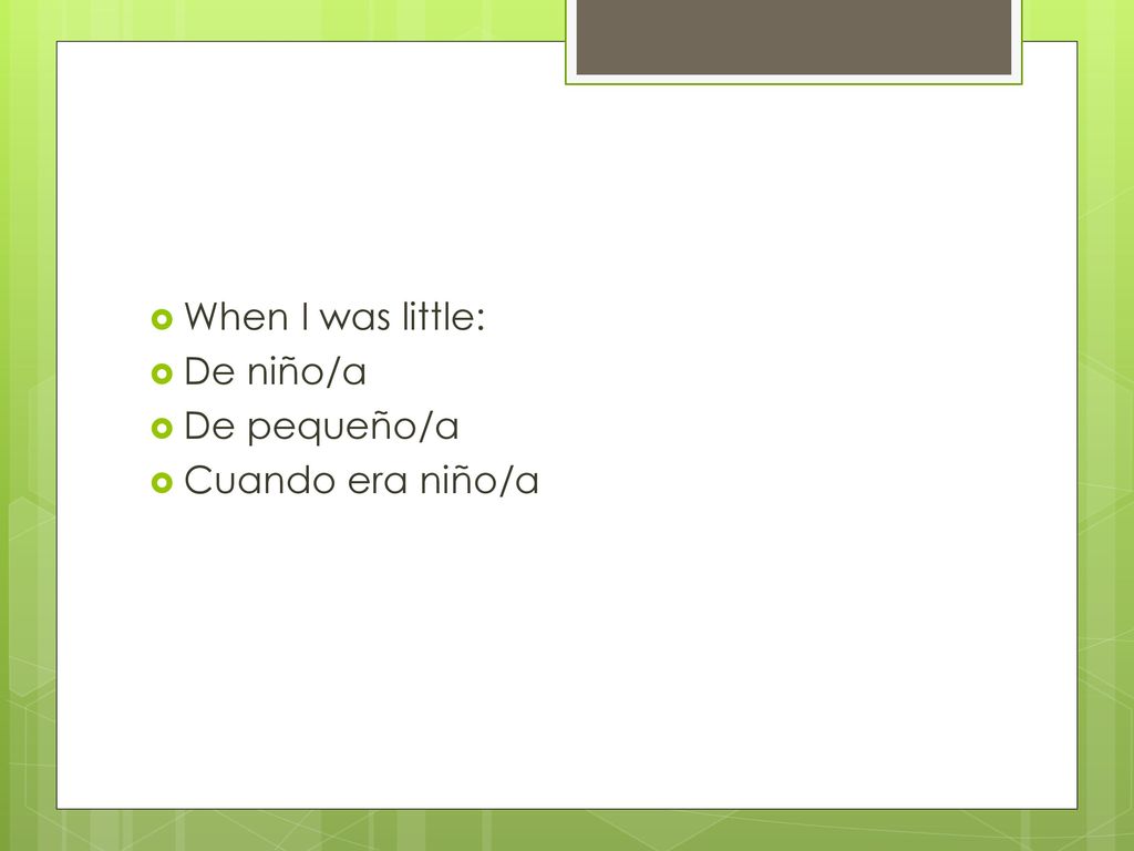 When I was little: De niño/a De pequeño/a Cuando era niño/a