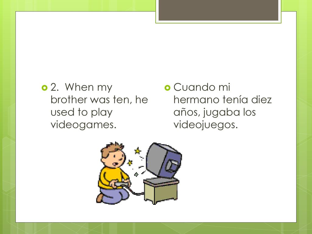 2. When my brother was ten, he used to play videogames.