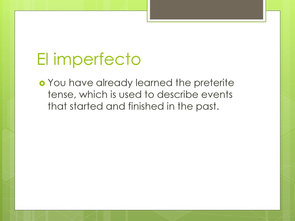 El imperfecto You have already learned the preterite tense, which is used to describe events that started and finished in the past.