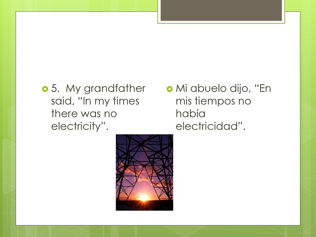 5. My grandfather said, In my times there was no electricity .
