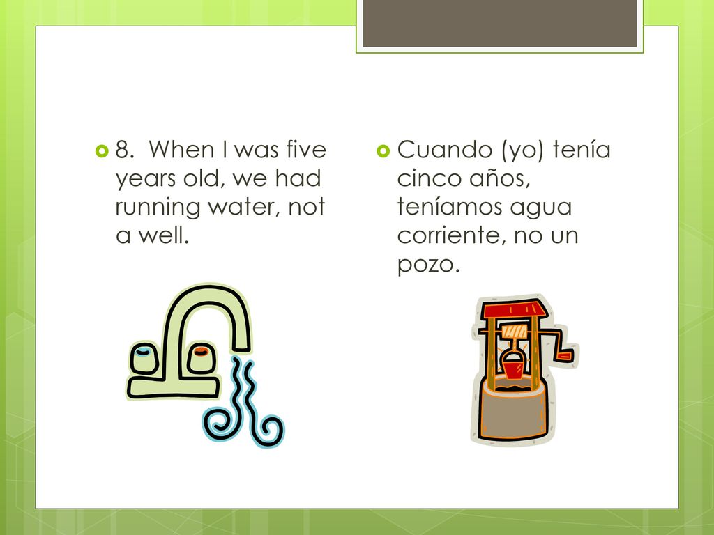 8. When I was five years old, we had running water, not a well.