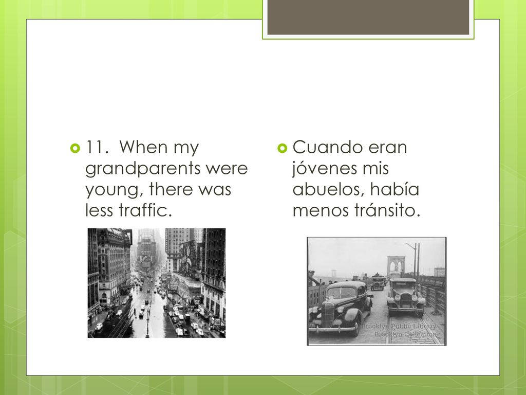 11. When my grandparents were young, there was less traffic.