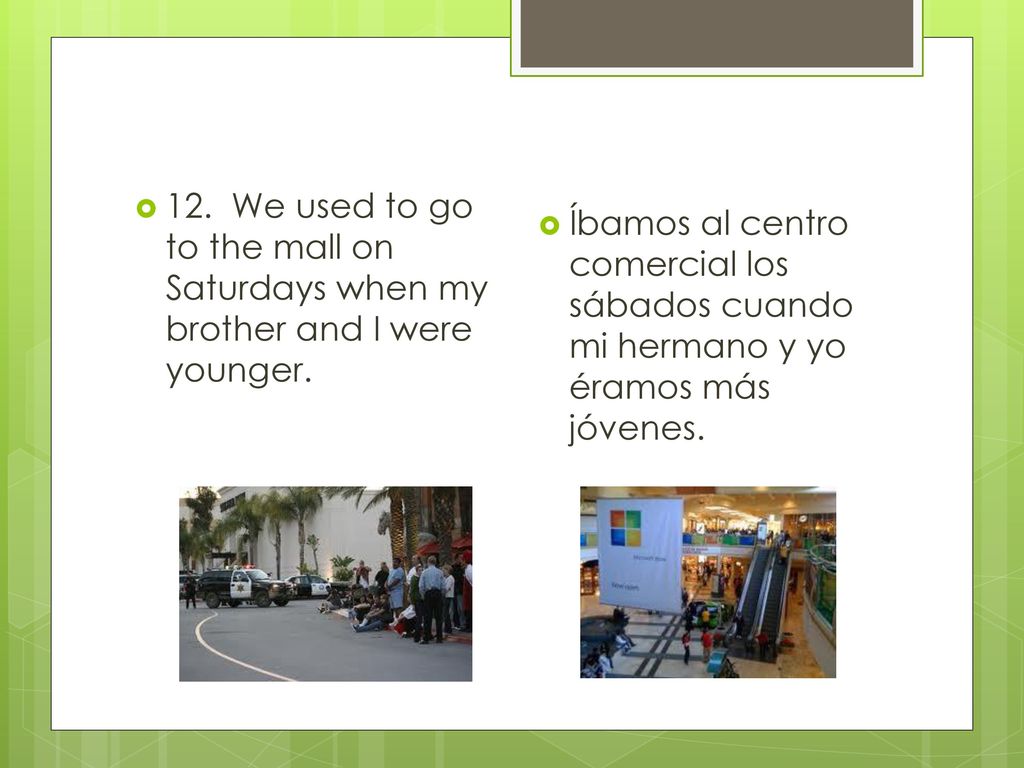 12. We used to go to the mall on Saturdays when my brother and I were younger.