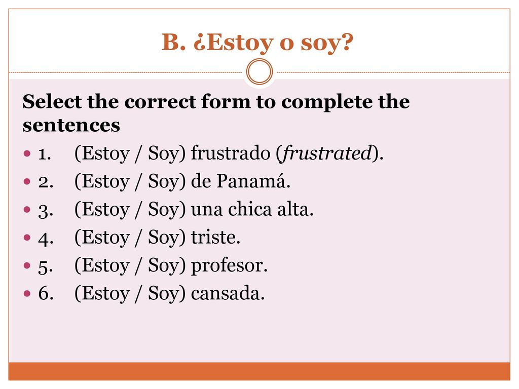 B. ¿Estoy o soy Select the correct form to complete the sentences