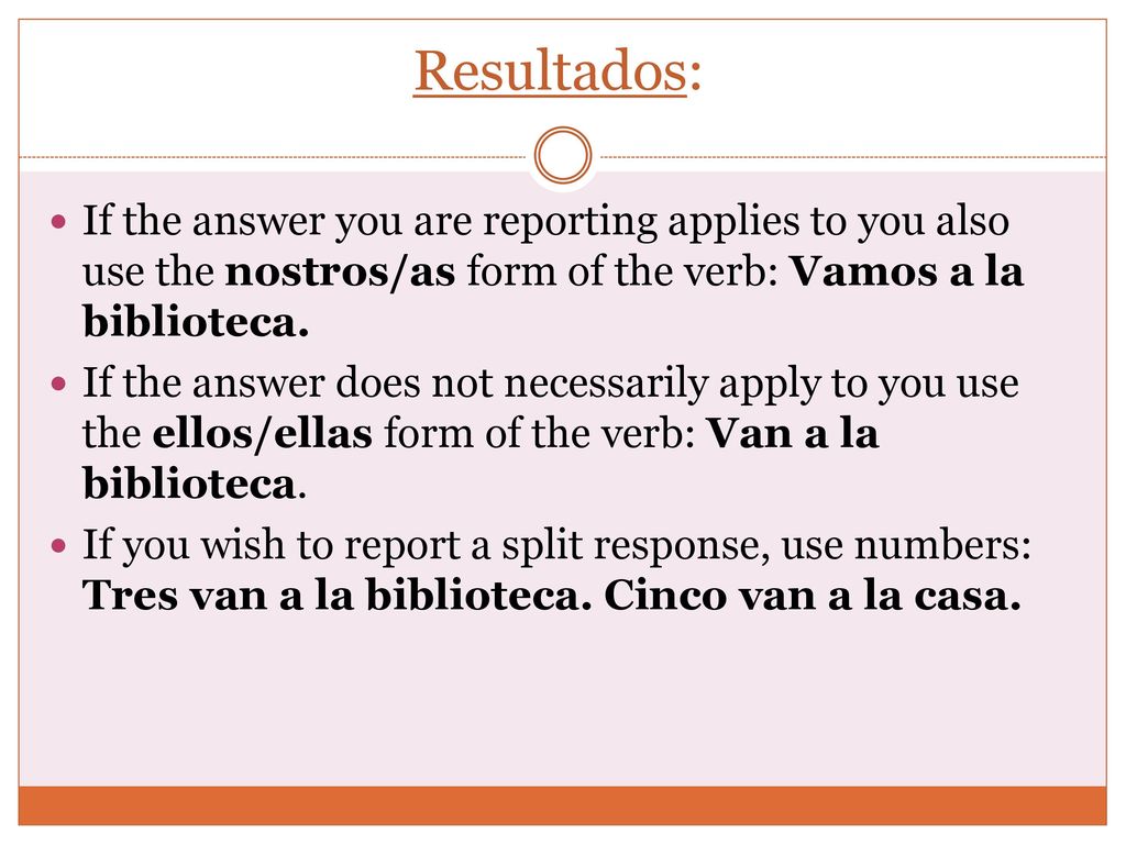 Resultados: If the answer you are reporting applies to you also use the nostros/as form of the verb: Vamos a la biblioteca.