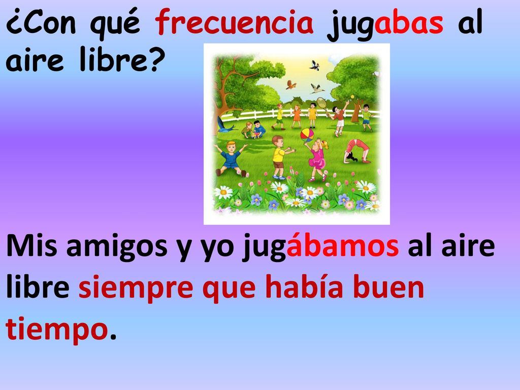 Mis amigos y yo jugábamos al aire libre siempre que había buen tiempo.